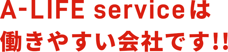 A-LIFE serviceは働きやすい会社です!!
