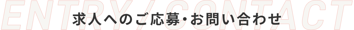 求人へのご応募・お問い合わせ ENTRY/CONTACT