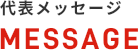 代表メッセージ MESSAGE