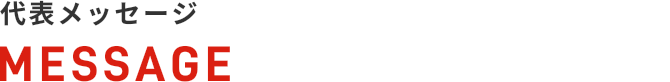 代表メッセージ MESSAGE