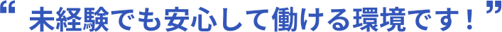 未経験でも安心して働ける環境です!