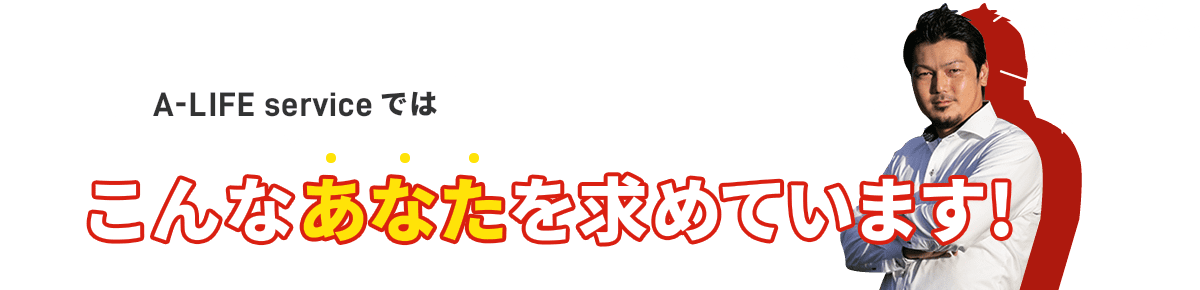 A-LIFE serviceではあなたを求めています!!